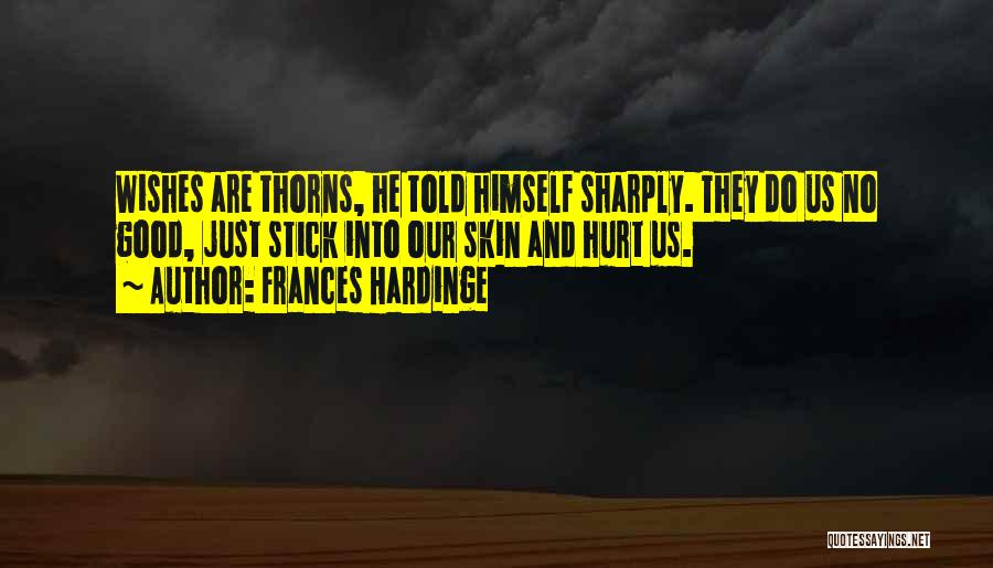 Frances Hardinge Quotes: Wishes Are Thorns, He Told Himself Sharply. They Do Us No Good, Just Stick Into Our Skin And Hurt Us.