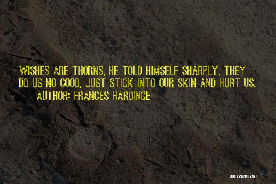 Frances Hardinge Quotes: Wishes Are Thorns, He Told Himself Sharply. They Do Us No Good, Just Stick Into Our Skin And Hurt Us.