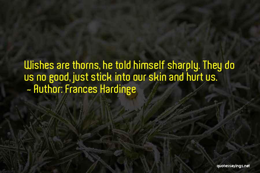 Frances Hardinge Quotes: Wishes Are Thorns, He Told Himself Sharply. They Do Us No Good, Just Stick Into Our Skin And Hurt Us.