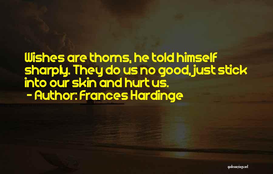 Frances Hardinge Quotes: Wishes Are Thorns, He Told Himself Sharply. They Do Us No Good, Just Stick Into Our Skin And Hurt Us.