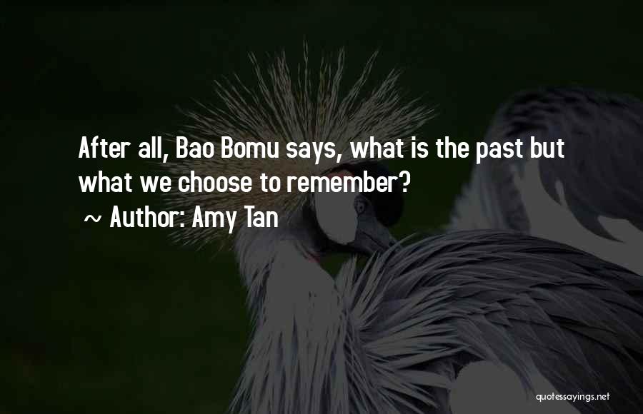 Amy Tan Quotes: After All, Bao Bomu Says, What Is The Past But What We Choose To Remember?