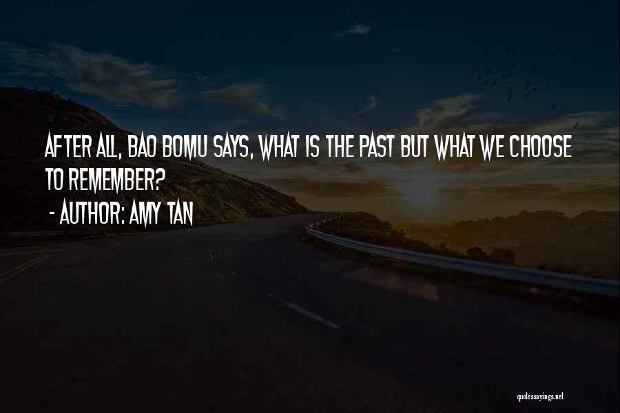 Amy Tan Quotes: After All, Bao Bomu Says, What Is The Past But What We Choose To Remember?
