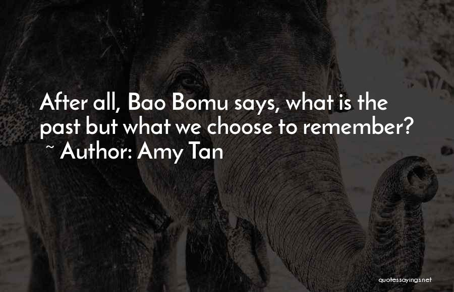 Amy Tan Quotes: After All, Bao Bomu Says, What Is The Past But What We Choose To Remember?