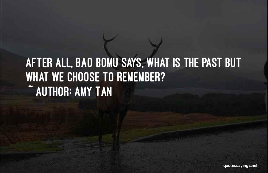 Amy Tan Quotes: After All, Bao Bomu Says, What Is The Past But What We Choose To Remember?