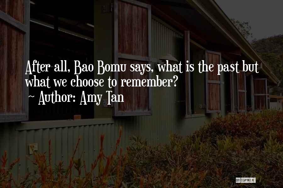 Amy Tan Quotes: After All, Bao Bomu Says, What Is The Past But What We Choose To Remember?