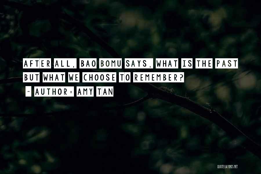 Amy Tan Quotes: After All, Bao Bomu Says, What Is The Past But What We Choose To Remember?