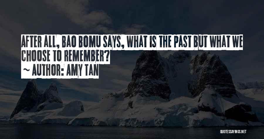 Amy Tan Quotes: After All, Bao Bomu Says, What Is The Past But What We Choose To Remember?