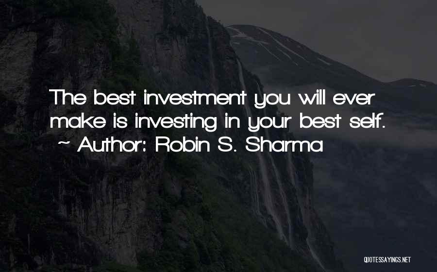 Robin S. Sharma Quotes: The Best Investment You Will Ever Make Is Investing In Your Best Self.