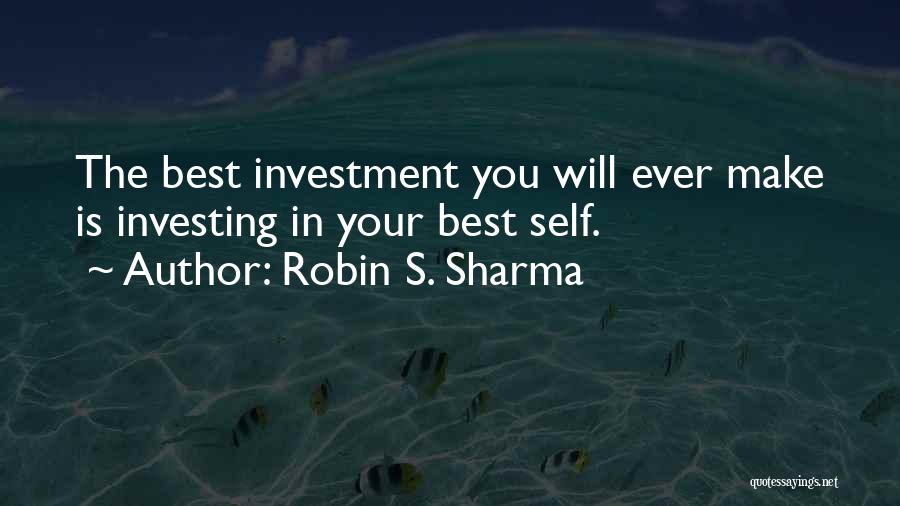 Robin S. Sharma Quotes: The Best Investment You Will Ever Make Is Investing In Your Best Self.