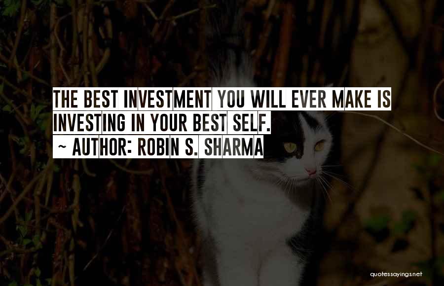 Robin S. Sharma Quotes: The Best Investment You Will Ever Make Is Investing In Your Best Self.