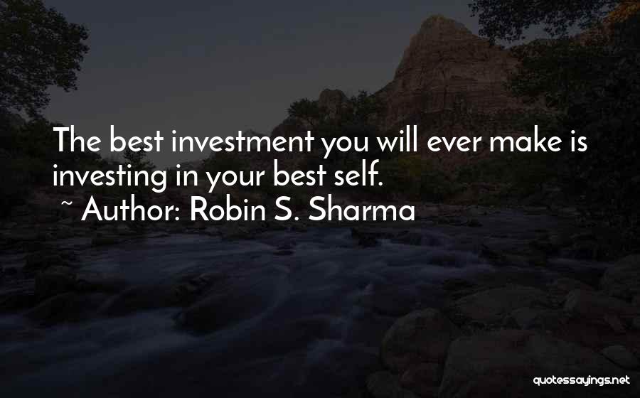 Robin S. Sharma Quotes: The Best Investment You Will Ever Make Is Investing In Your Best Self.