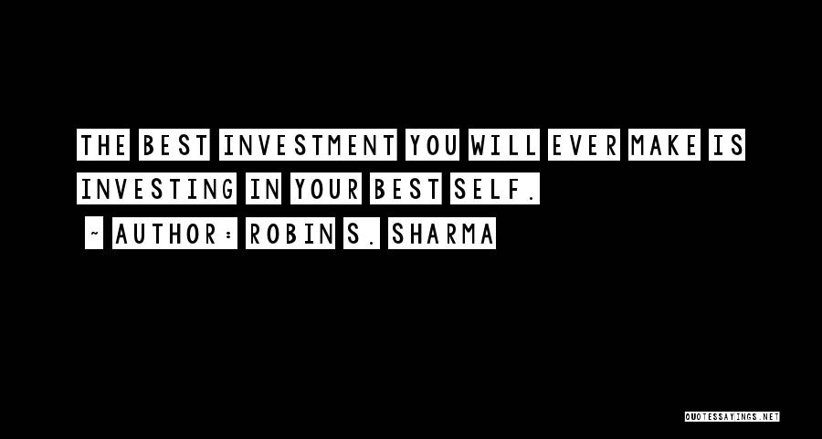 Robin S. Sharma Quotes: The Best Investment You Will Ever Make Is Investing In Your Best Self.
