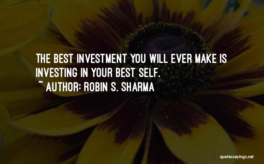 Robin S. Sharma Quotes: The Best Investment You Will Ever Make Is Investing In Your Best Self.