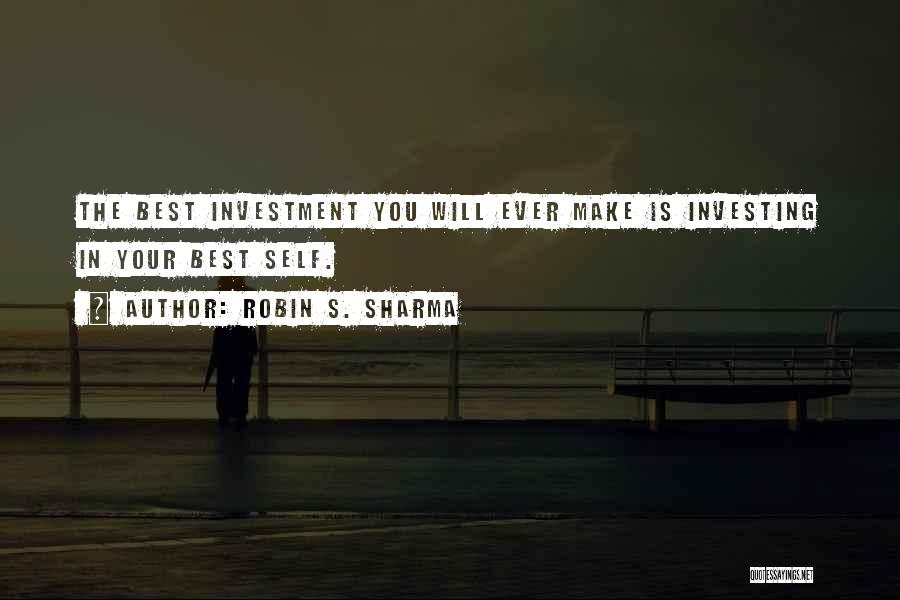 Robin S. Sharma Quotes: The Best Investment You Will Ever Make Is Investing In Your Best Self.