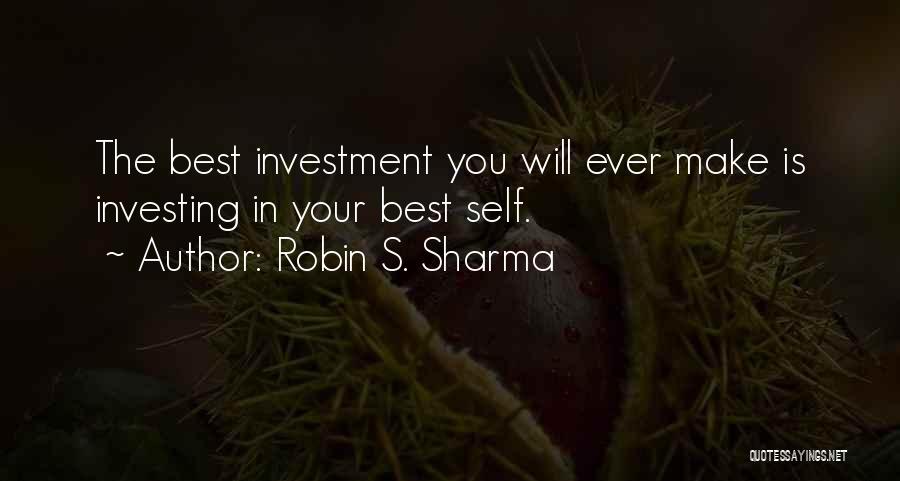 Robin S. Sharma Quotes: The Best Investment You Will Ever Make Is Investing In Your Best Self.
