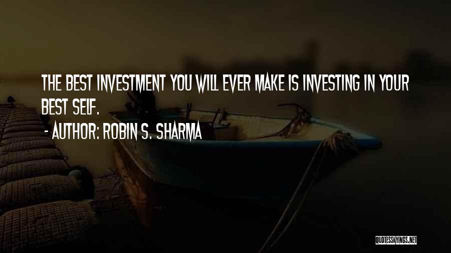 Robin S. Sharma Quotes: The Best Investment You Will Ever Make Is Investing In Your Best Self.