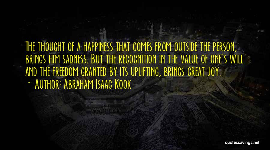 Abraham Isaac Kook Quotes: The Thought Of A Happiness That Comes From Outside The Person, Brings Him Sadness. But The Recognition In The Value