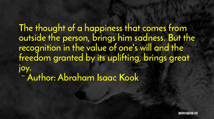 Abraham Isaac Kook Quotes: The Thought Of A Happiness That Comes From Outside The Person, Brings Him Sadness. But The Recognition In The Value