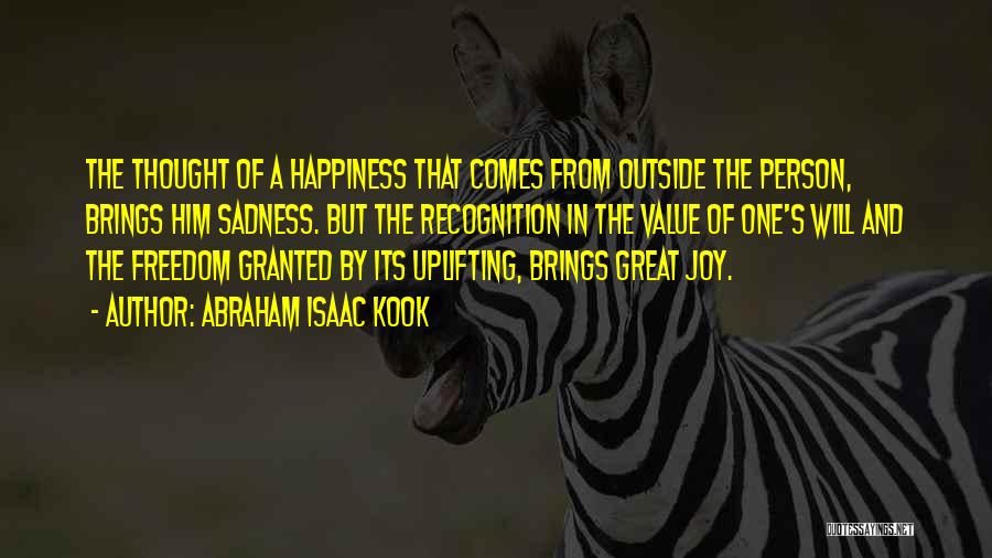 Abraham Isaac Kook Quotes: The Thought Of A Happiness That Comes From Outside The Person, Brings Him Sadness. But The Recognition In The Value