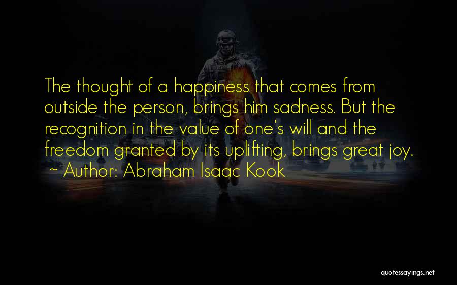 Abraham Isaac Kook Quotes: The Thought Of A Happiness That Comes From Outside The Person, Brings Him Sadness. But The Recognition In The Value