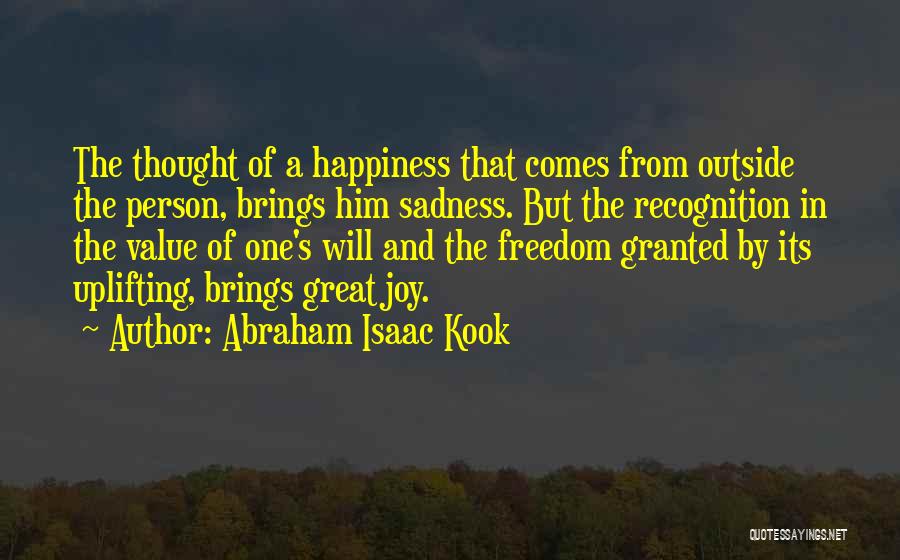 Abraham Isaac Kook Quotes: The Thought Of A Happiness That Comes From Outside The Person, Brings Him Sadness. But The Recognition In The Value