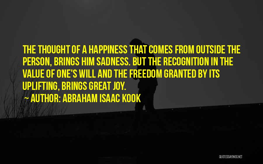 Abraham Isaac Kook Quotes: The Thought Of A Happiness That Comes From Outside The Person, Brings Him Sadness. But The Recognition In The Value