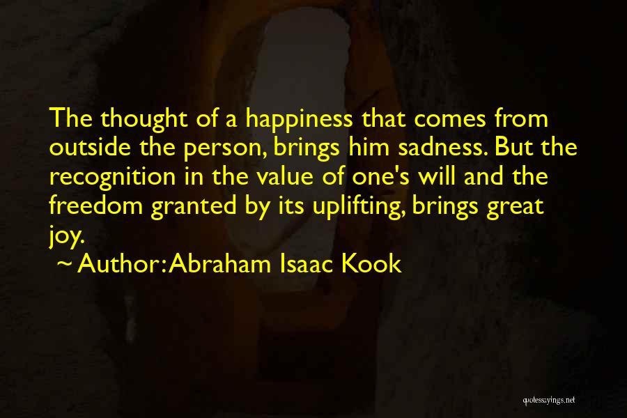 Abraham Isaac Kook Quotes: The Thought Of A Happiness That Comes From Outside The Person, Brings Him Sadness. But The Recognition In The Value