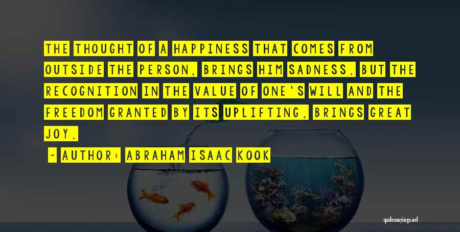 Abraham Isaac Kook Quotes: The Thought Of A Happiness That Comes From Outside The Person, Brings Him Sadness. But The Recognition In The Value