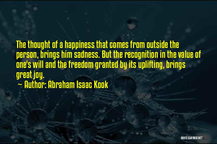 Abraham Isaac Kook Quotes: The Thought Of A Happiness That Comes From Outside The Person, Brings Him Sadness. But The Recognition In The Value