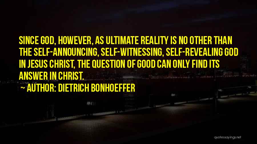 Dietrich Bonhoeffer Quotes: Since God, However, As Ultimate Reality Is No Other Than The Self-announcing, Self-witnessing, Self-revealing God In Jesus Christ, The Question
