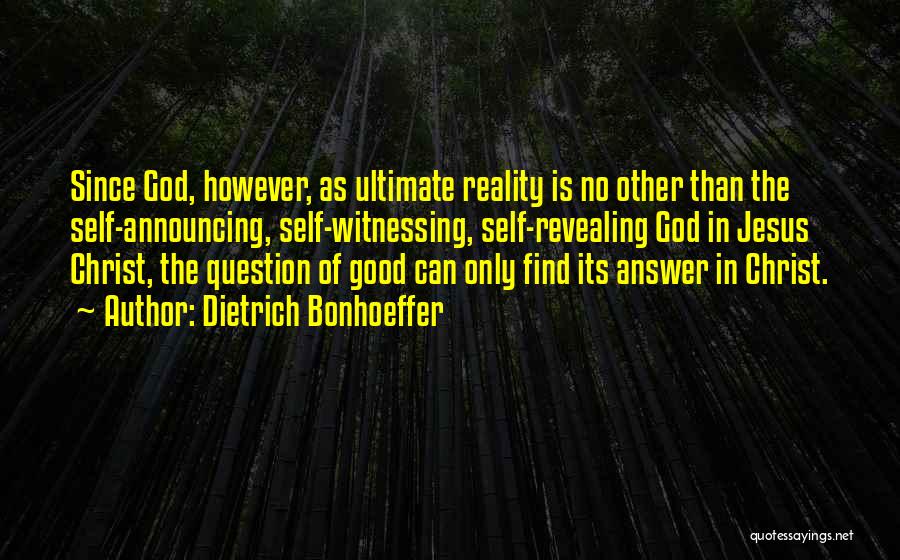 Dietrich Bonhoeffer Quotes: Since God, However, As Ultimate Reality Is No Other Than The Self-announcing, Self-witnessing, Self-revealing God In Jesus Christ, The Question