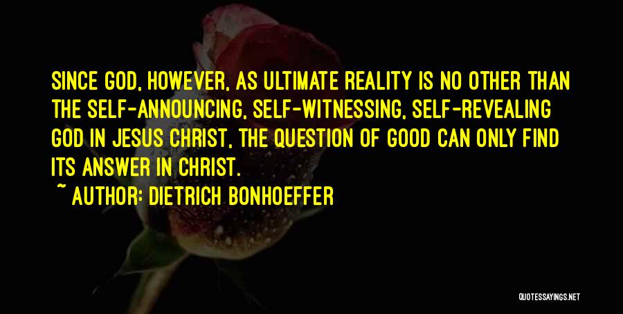 Dietrich Bonhoeffer Quotes: Since God, However, As Ultimate Reality Is No Other Than The Self-announcing, Self-witnessing, Self-revealing God In Jesus Christ, The Question