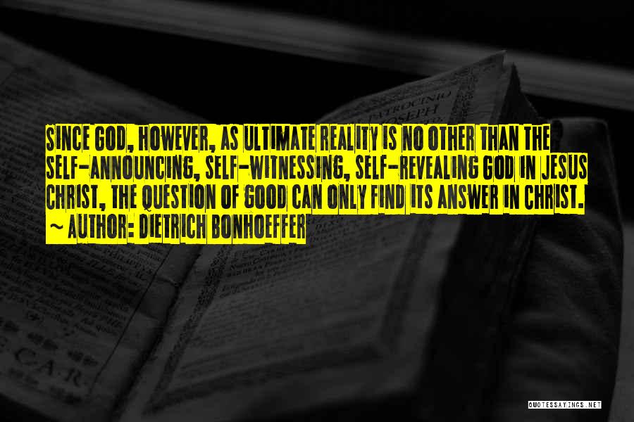 Dietrich Bonhoeffer Quotes: Since God, However, As Ultimate Reality Is No Other Than The Self-announcing, Self-witnessing, Self-revealing God In Jesus Christ, The Question
