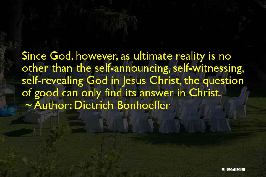 Dietrich Bonhoeffer Quotes: Since God, However, As Ultimate Reality Is No Other Than The Self-announcing, Self-witnessing, Self-revealing God In Jesus Christ, The Question