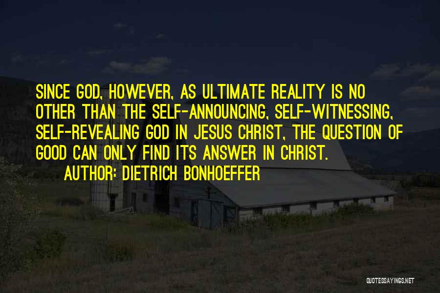 Dietrich Bonhoeffer Quotes: Since God, However, As Ultimate Reality Is No Other Than The Self-announcing, Self-witnessing, Self-revealing God In Jesus Christ, The Question