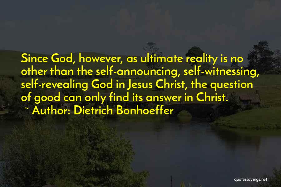 Dietrich Bonhoeffer Quotes: Since God, However, As Ultimate Reality Is No Other Than The Self-announcing, Self-witnessing, Self-revealing God In Jesus Christ, The Question