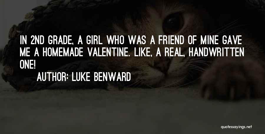 Luke Benward Quotes: In 2nd Grade, A Girl Who Was A Friend Of Mine Gave Me A Homemade Valentine. Like, A Real, Handwritten