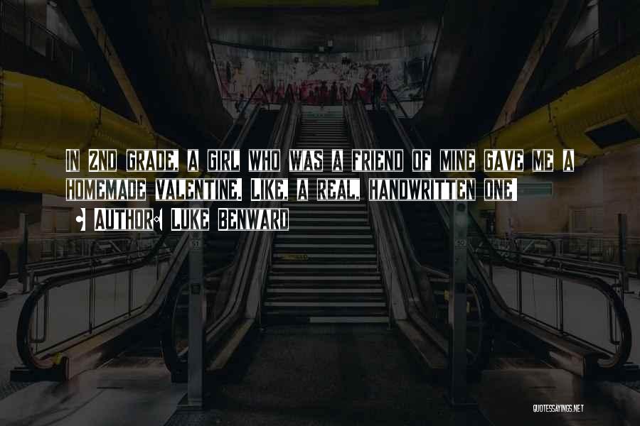 Luke Benward Quotes: In 2nd Grade, A Girl Who Was A Friend Of Mine Gave Me A Homemade Valentine. Like, A Real, Handwritten