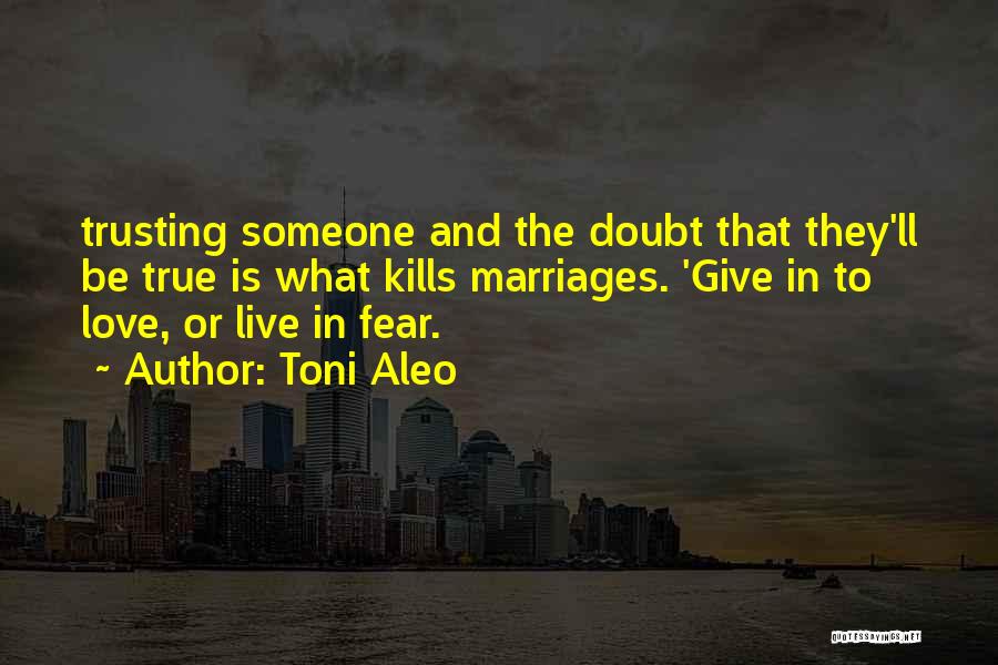 Toni Aleo Quotes: Trusting Someone And The Doubt That They'll Be True Is What Kills Marriages. 'give In To Love, Or Live In