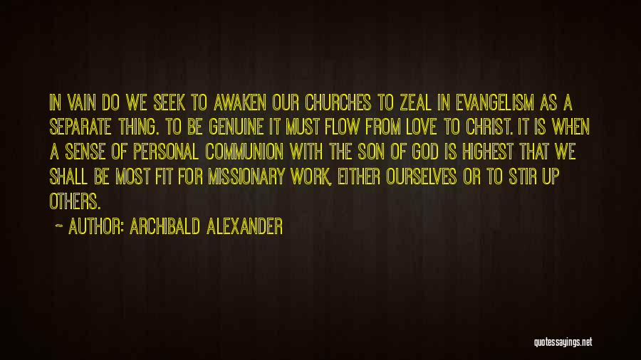 Archibald Alexander Quotes: In Vain Do We Seek To Awaken Our Churches To Zeal In Evangelism As A Separate Thing. To Be Genuine