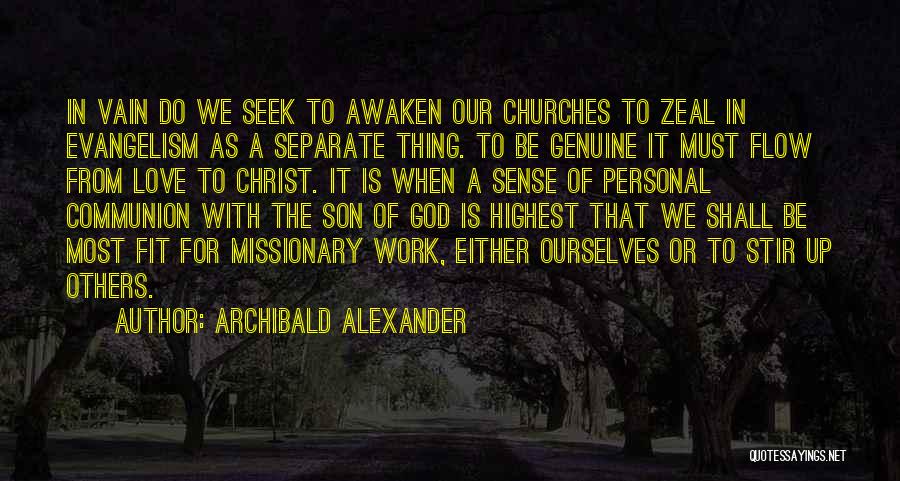 Archibald Alexander Quotes: In Vain Do We Seek To Awaken Our Churches To Zeal In Evangelism As A Separate Thing. To Be Genuine