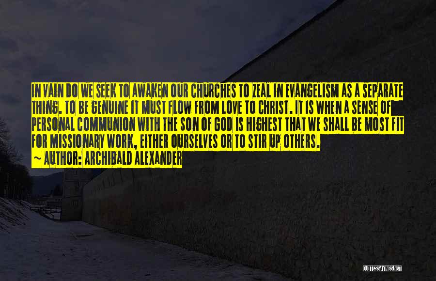 Archibald Alexander Quotes: In Vain Do We Seek To Awaken Our Churches To Zeal In Evangelism As A Separate Thing. To Be Genuine