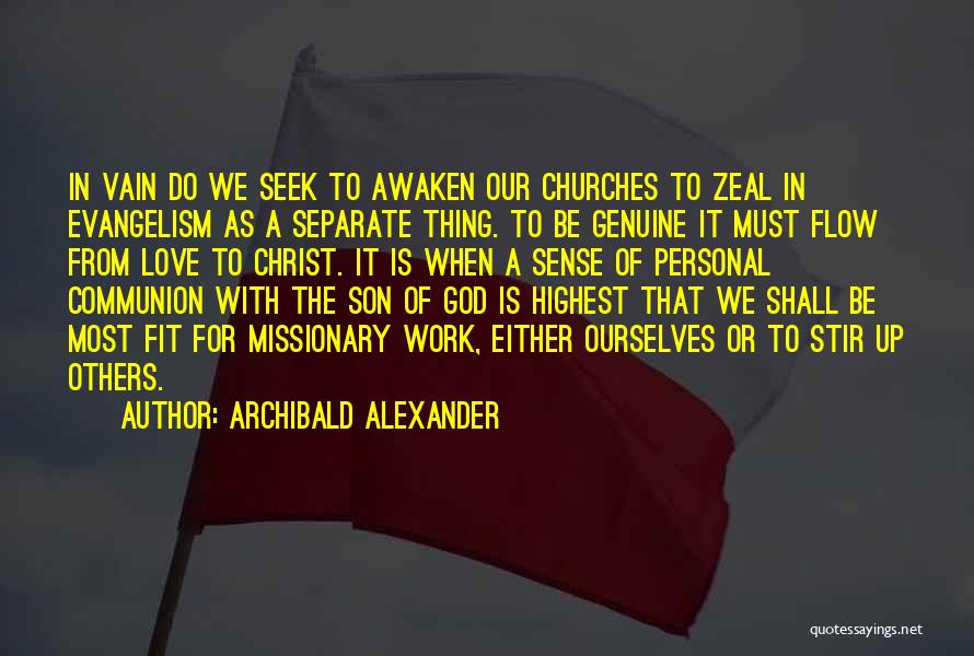 Archibald Alexander Quotes: In Vain Do We Seek To Awaken Our Churches To Zeal In Evangelism As A Separate Thing. To Be Genuine