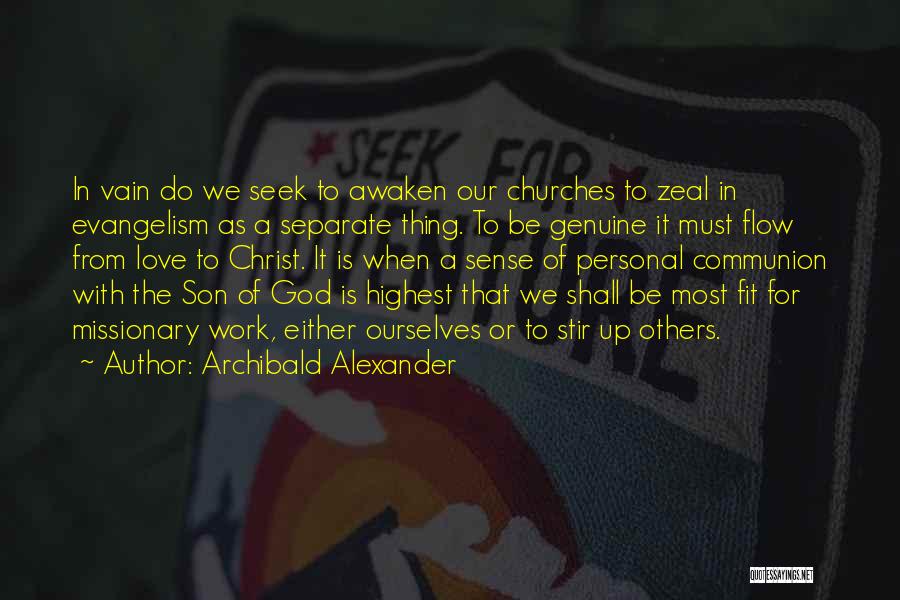 Archibald Alexander Quotes: In Vain Do We Seek To Awaken Our Churches To Zeal In Evangelism As A Separate Thing. To Be Genuine