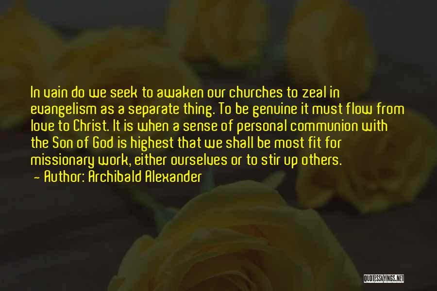 Archibald Alexander Quotes: In Vain Do We Seek To Awaken Our Churches To Zeal In Evangelism As A Separate Thing. To Be Genuine