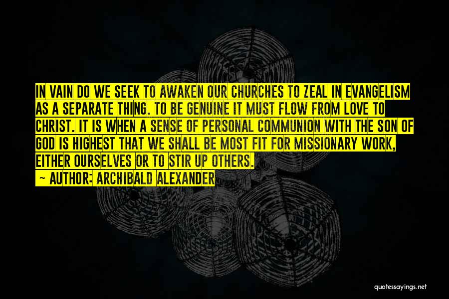 Archibald Alexander Quotes: In Vain Do We Seek To Awaken Our Churches To Zeal In Evangelism As A Separate Thing. To Be Genuine