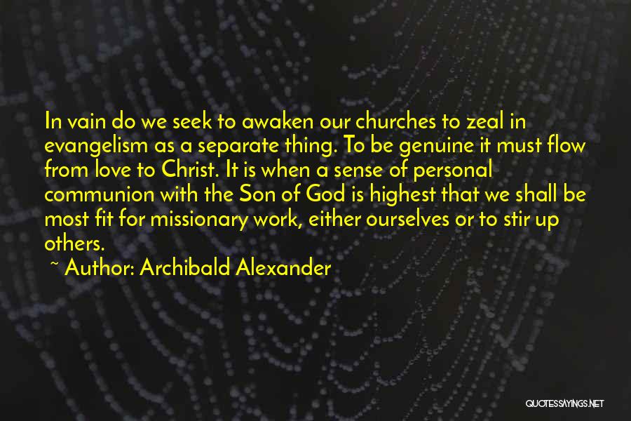 Archibald Alexander Quotes: In Vain Do We Seek To Awaken Our Churches To Zeal In Evangelism As A Separate Thing. To Be Genuine