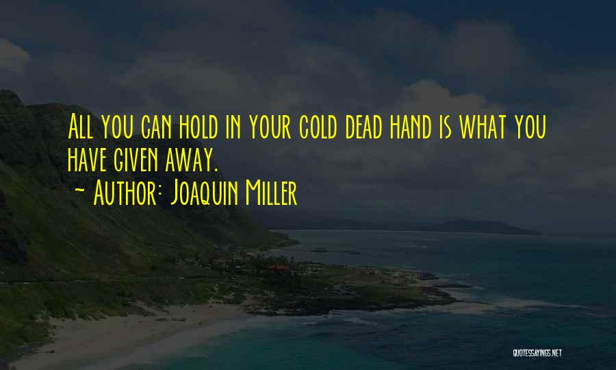 Joaquin Miller Quotes: All You Can Hold In Your Cold Dead Hand Is What You Have Given Away.