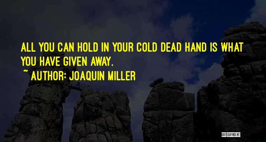 Joaquin Miller Quotes: All You Can Hold In Your Cold Dead Hand Is What You Have Given Away.