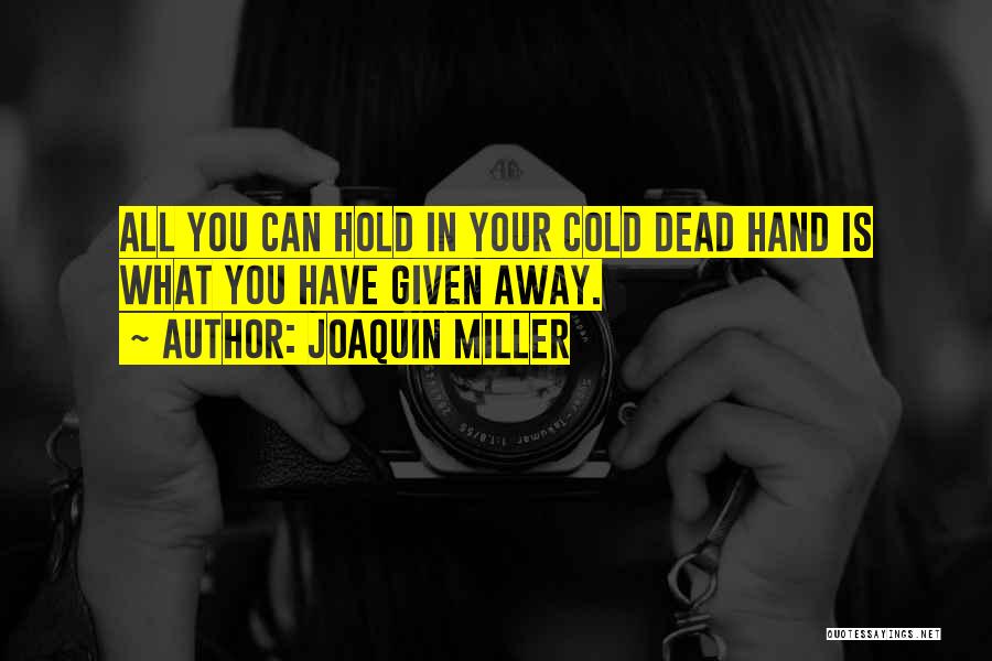 Joaquin Miller Quotes: All You Can Hold In Your Cold Dead Hand Is What You Have Given Away.